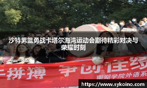 沙特男篮勇战卡塔尔海湾运动会期待精彩对决与荣耀时刻