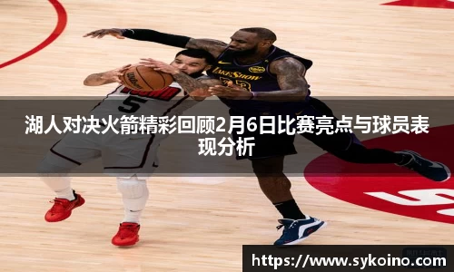 湖人对决火箭精彩回顾2月6日比赛亮点与球员表现分析